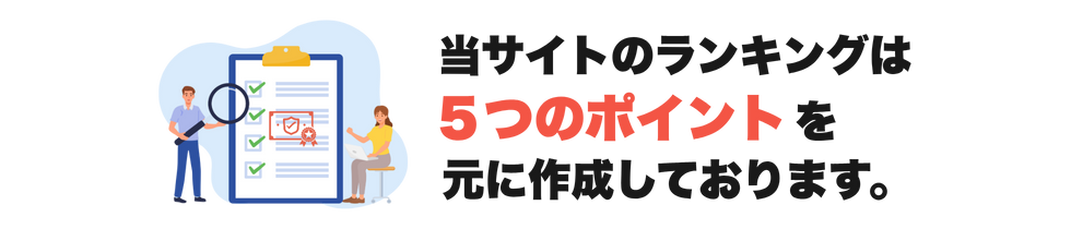 当サイトは5つのポイントを基準とした
結果をランキングにしております。